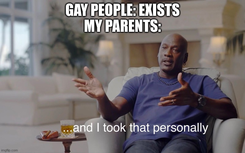 and I took that personally | GAY PEOPLE: EXISTS
MY PARENTS: | image tagged in and i took that personally | made w/ Imgflip meme maker