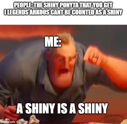 A SHINY IS A SHINY!!! | PEOPLE: THE SHINY PONYTA THAT YOU GET I LEGENDS ARKOOS CANT BE COUNTED AS A SHINY; ME:; A SHINY IS A SHINY | image tagged in mr incredible mad,pokemon,shiny pokemon | made w/ Imgflip meme maker