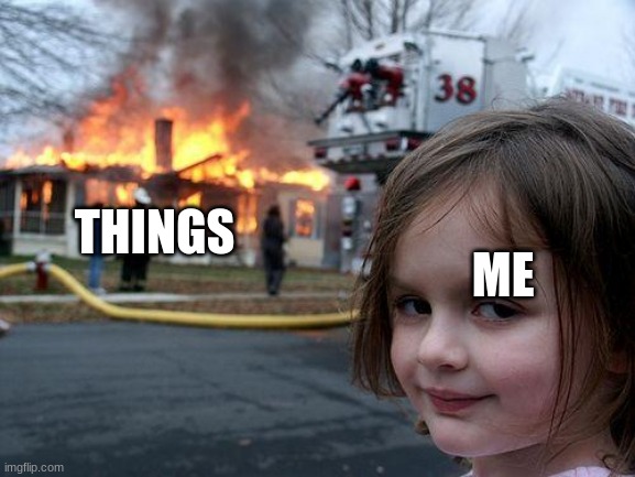 Disaster Girl | THINGS; ME | image tagged in memes,disaster girl | made w/ Imgflip meme maker