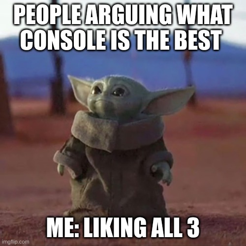 Console wars be like | PEOPLE ARGUING WHAT CONSOLE IS THE BEST; ME: LIKING ALL 3 | image tagged in baby yoda | made w/ Imgflip meme maker