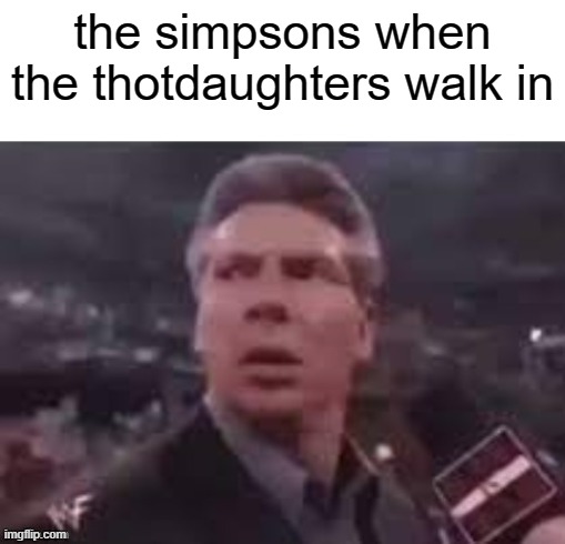 x when x walks in | the simpsons when the thotdaughters walk in | image tagged in x when x walks in | made w/ Imgflip meme maker