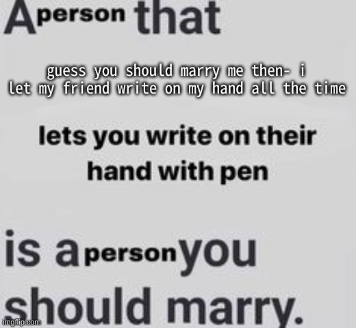 i dont wanna brush my hair aughhh | guess you should marry me then- i let my friend write on my hand all the time | made w/ Imgflip meme maker