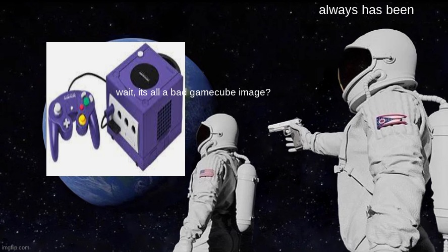 Always Has Been Meme | always has been; wait, its all a bad gamecube image? | image tagged in memes,always has been | made w/ Imgflip meme maker