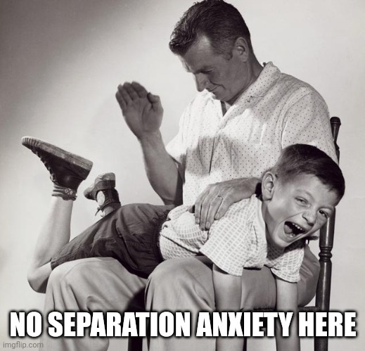 spanking | NO SEPARATION ANXIETY HERE | image tagged in spanking,anxiety,crime,control | made w/ Imgflip meme maker