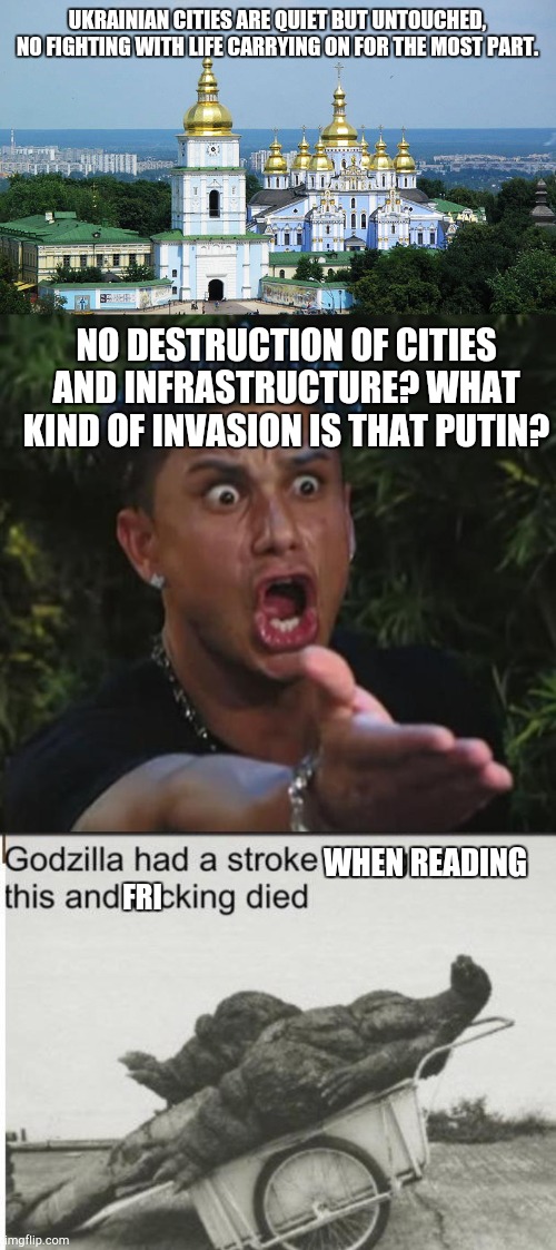 Godzilla has a process | UKRAINIAN CITIES ARE QUIET BUT UNTOUCHED, NO FIGHTING WITH LIFE CARRYING ON FOR THE MOST PART. NO DESTRUCTION OF CITIES AND INFRASTRUCTURE? WHAT KIND OF INVASION IS THAT PUTIN? WHEN READING; FRI | image tagged in kiev skyline,memes,dj pauly d,godzilla | made w/ Imgflip meme maker