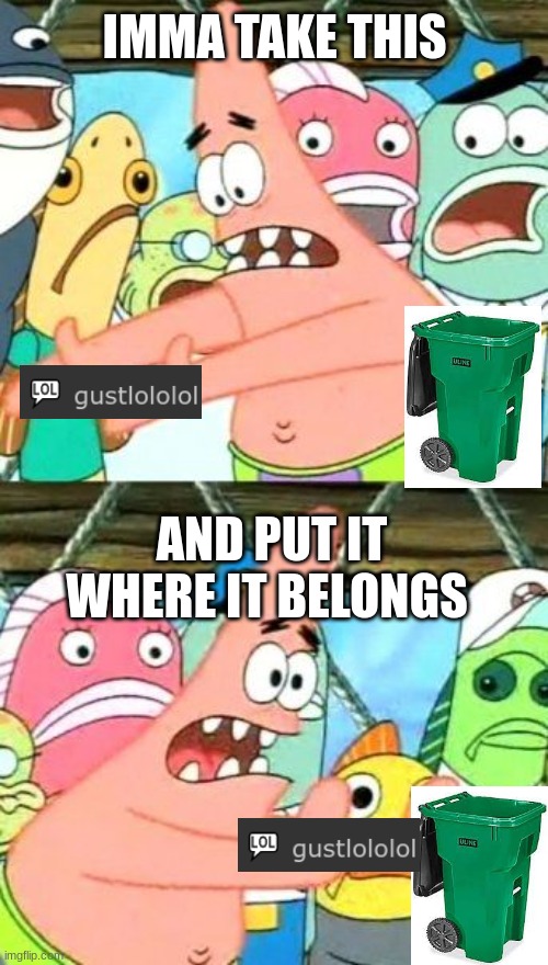 gustlololol is trash | IMMA TAKE THIS; AND PUT IT WHERE IT BELONGS | image tagged in memes,put it somewhere else patrick | made w/ Imgflip meme maker
