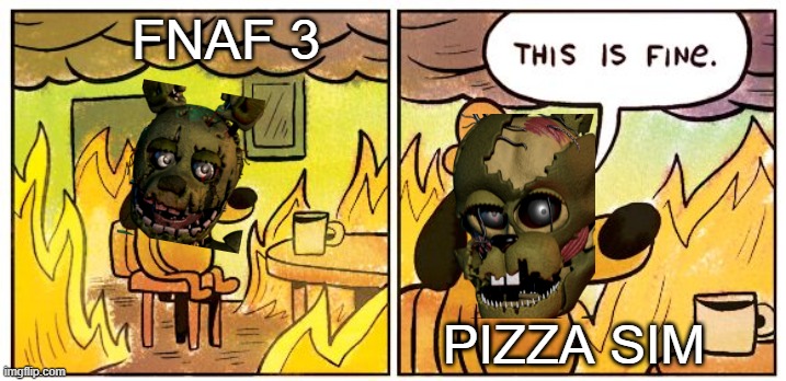 Afton | FNAF 3; PIZZA SIM | image tagged in memes,this is fine | made w/ Imgflip meme maker