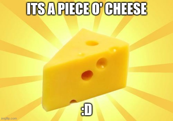 cheese | ITS A PIECE O' CHEESE; :D | image tagged in cheese time,cheese,yellow | made w/ Imgflip meme maker