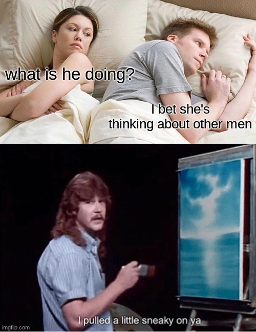 what is he doing? I bet she's thinking about other men | image tagged in memes,i bet he's thinking about other women,i pulled a little sneaky on ya | made w/ Imgflip meme maker