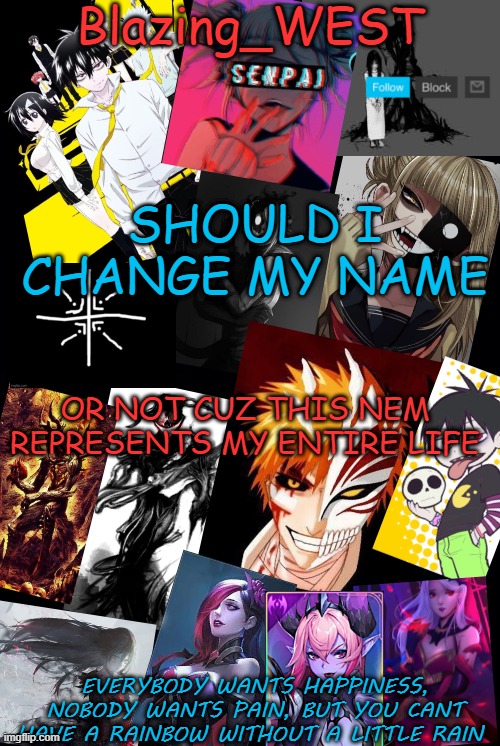 Blazing_WEST | SHOULD I CHANGE MY NAME; OR NOT CUZ THIS NEM REPRESENTS MY ENTIRE LIFE | image tagged in blazing_west | made w/ Imgflip meme maker