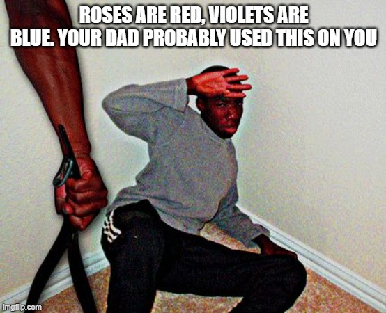 e | ROSES ARE RED, VIOLETS ARE BLUE. YOUR DAD PROBABLY USED THIS ON YOU | image tagged in belt beating | made w/ Imgflip meme maker