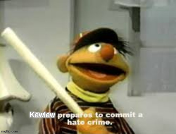 Ernie Prepares to commit a hate crime | Kewlew | image tagged in ernie prepares to commit a hate crime | made w/ Imgflip meme maker