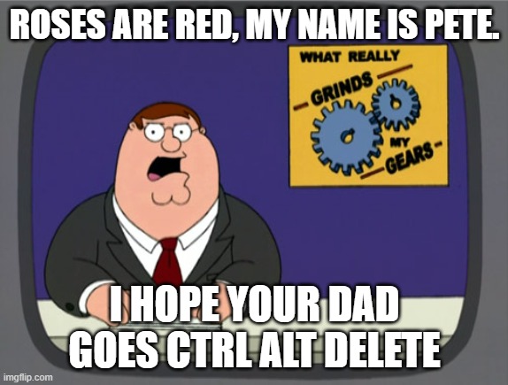 e | ROSES ARE RED, MY NAME IS PETE. I HOPE YOUR DAD GOES CTRL ALT DELETE | image tagged in memes,peter griffin news | made w/ Imgflip meme maker