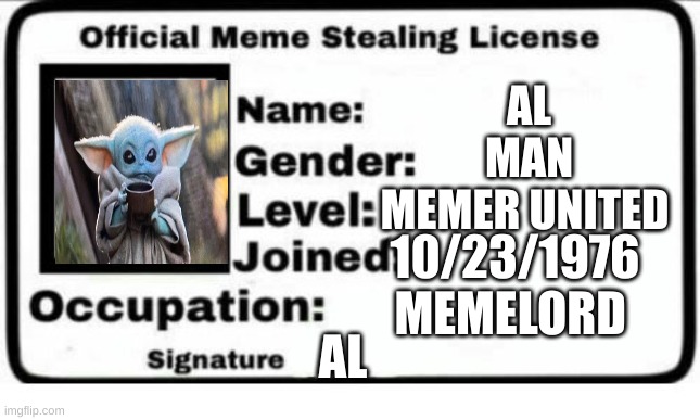Mr. Steal your memes | AL

MAN

MEMER UNITED; 10/23/1976

MEMELORD; AL | image tagged in official meme stealing license | made w/ Imgflip meme maker