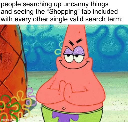 Reasons of Unoriginality: Scroll 1 | people searching up uncanny things and seeing the “Shopping” tab included with every other single valid search term: | made w/ Imgflip meme maker