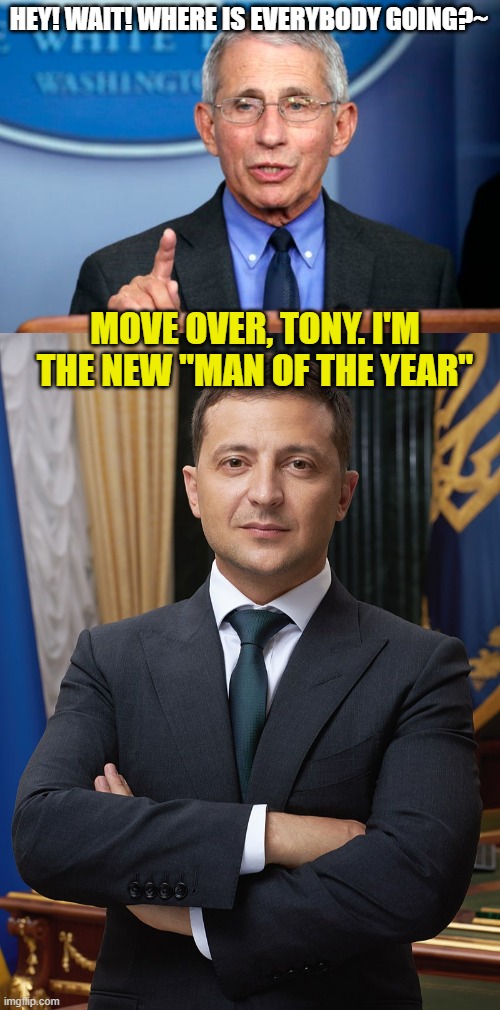 HEY! WAIT! WHERE IS EVERYBODY GOING?~; MOVE OVER, TONY. I'M THE NEW "MAN OF THE YEAR" | image tagged in dr fauci,volodymyr zelensky | made w/ Imgflip meme maker