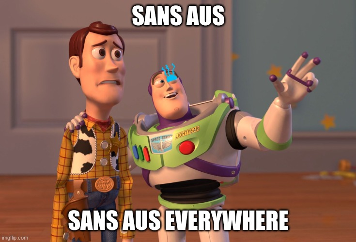 sand thundersnail | SANS AUS; SANS AUS EVERYWHERE | image tagged in memes,x x everywhere | made w/ Imgflip meme maker