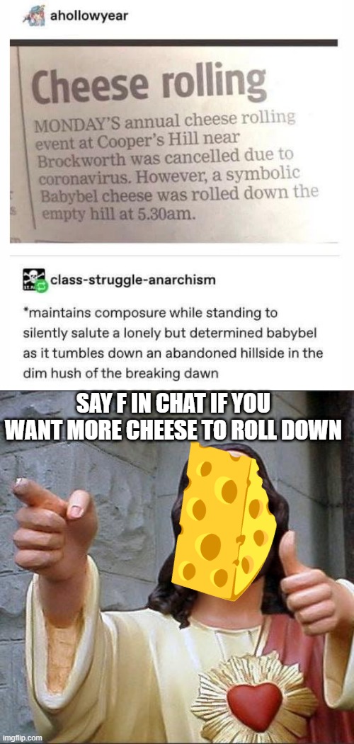 SAY F IN CHAT IF YOU WANT MORE CHEESE TO ROLL DOWN | image tagged in memes,buddy christ | made w/ Imgflip meme maker