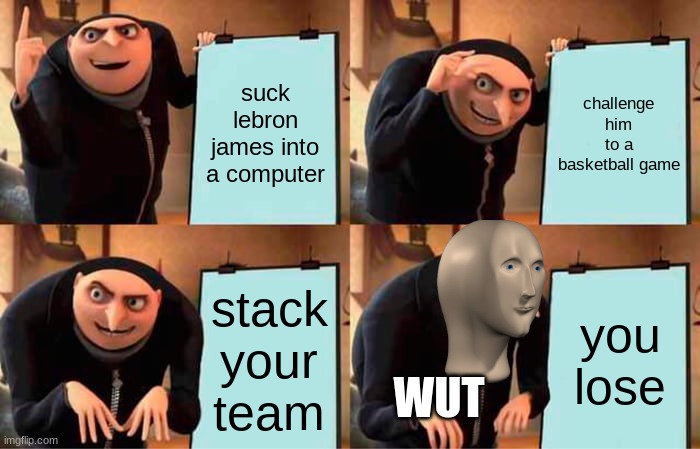 space jam a new legacy | suck lebron james into a computer; challenge him to a basketball game; stack your team; you lose; WUT | image tagged in memes,gru's plan | made w/ Imgflip meme maker