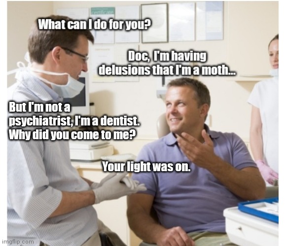 The dentist and the moth | But I'm not a psychiatrist, I'm a dentist. Why did you come to me? Your light was on. | image tagged in funny | made w/ Imgflip meme maker