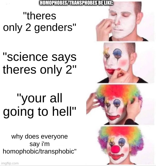 Clown Applying Makeup | HOMOPHOBES/TRANSPHOBES BE LIKE:; "theres only 2 genders"; "science says theres only 2"; "your all going to hell"; why does everyone say i'm homophobic/transphobic" | image tagged in memes,clown applying makeup | made w/ Imgflip meme maker