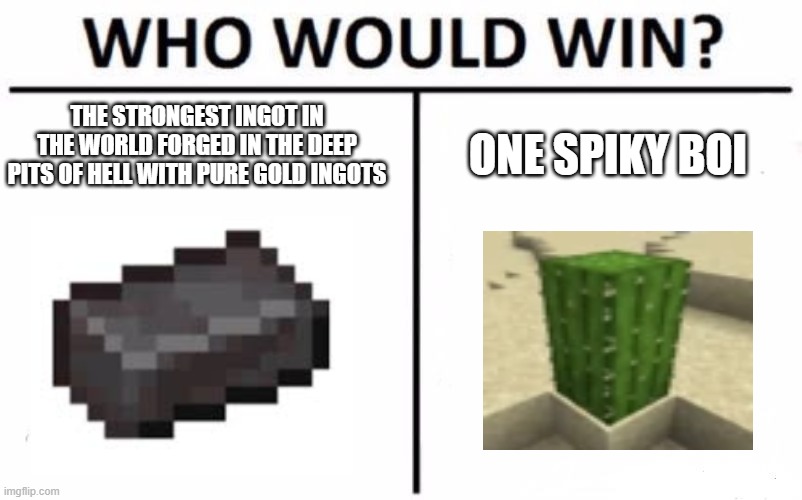 minecraft logic be like | THE STRONGEST INGOT IN THE WORLD FORGED IN THE DEEP PITS OF HELL WITH PURE GOLD INGOTS; ONE SPIKY BOI | image tagged in memes,who would win | made w/ Imgflip meme maker