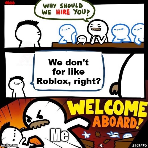 My friends for like roblox game | We don't for like Roblox, right? Me | image tagged in welcome aboard,memes | made w/ Imgflip meme maker