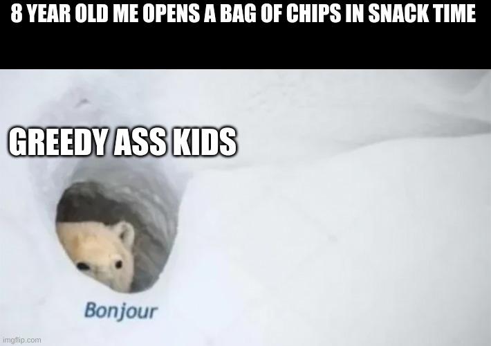 Bonjur | 8 YEAR OLD ME OPENS A BAG OF CHIPS IN SNACK TIME; GREEDY ASS KIDS | image tagged in bonjur,greed,middle school,snacks | made w/ Imgflip meme maker