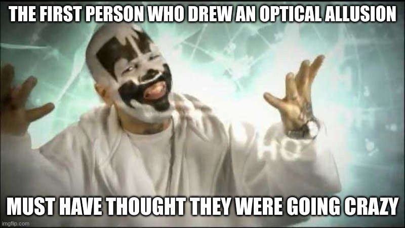 Magnets how do they work | THE FIRST PERSON WHO DREW AN OPTICAL ALLUSION; MUST HAVE THOUGHT THEY WERE GOING CRAZY | image tagged in magnets how do they work | made w/ Imgflip meme maker