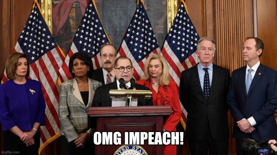 House Democrats | OMG IMPEACH! | image tagged in house democrats | made w/ Imgflip meme maker