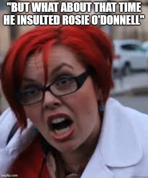 SJW Triggered | "BUT WHAT ABOUT THAT TIME HE INSULTED ROSIE O'DONNELL" | image tagged in sjw triggered | made w/ Imgflip meme maker