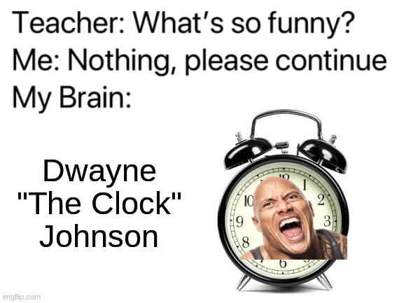 The Clock | Dwayne "The Clock" Johnson | image tagged in teacher what are you laughing at,dwayne johnson,clock,the rock,memes,teacher what's so funny | made w/ Imgflip meme maker