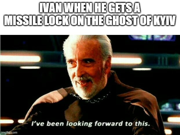 I've Been Looking Forward To This | IVAN WHEN HE GETS A MISSILE LOCK ON THE GHOST OF KYIV | image tagged in i've been looking forward to this | made w/ Imgflip meme maker
