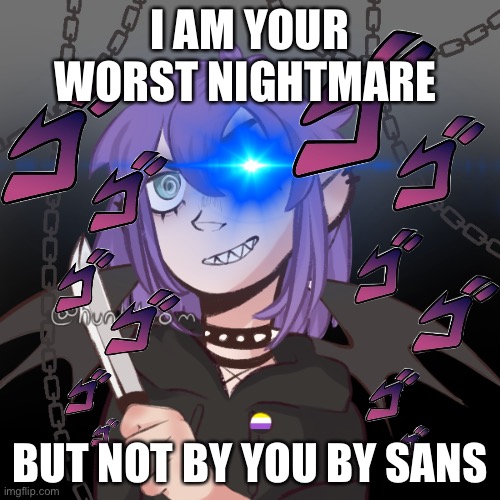 Some fan art i came up with | I AM YOUR WORST NIGHTMARE; BUT NOT BY YOU BY SANS | image tagged in you not say,nice,feminism is cancer | made w/ Imgflip meme maker