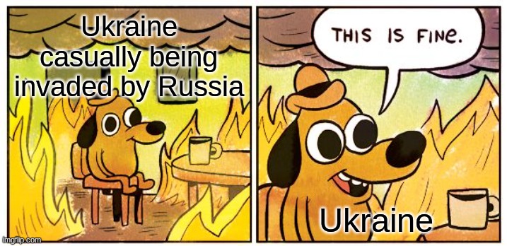 This Is Fine | Ukraine casually being invaded by Russia; Ukraine | image tagged in memes,this is fine | made w/ Imgflip meme maker