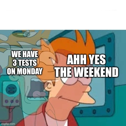 Just gonna push it off |  WE HAVE 3 TESTS ON MONDAY; AHH YES THE WEEKEND | image tagged in fry | made w/ Imgflip meme maker