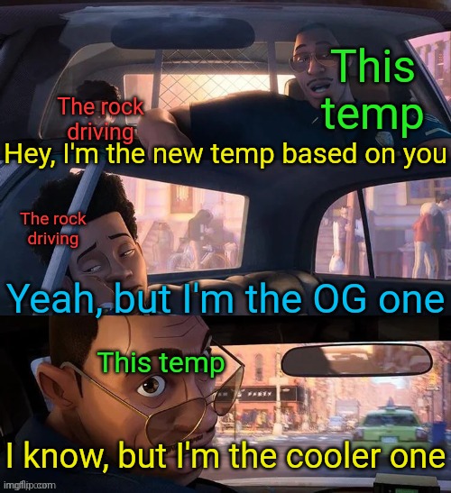 spiderman into the spiderverse driving | This temp; The rock driving; Hey, I'm the new temp based on you; The rock driving; Yeah, but I'm the OG one; This temp; I know, but I'm the cooler one | image tagged in spiderman into the spiderverse driving | made w/ Imgflip meme maker