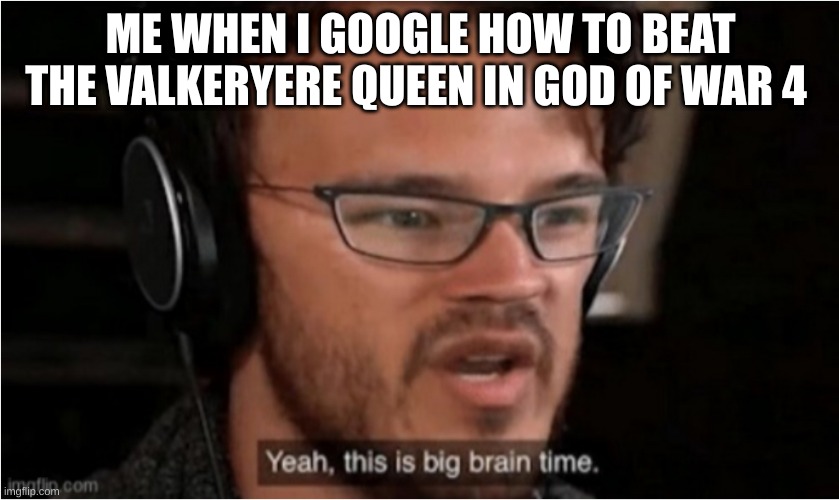 God of war fans | ME WHEN I GOOGLE HOW TO BEAT THE VALKERYERE QUEEN IN GOD OF WAR 4 | image tagged in bruh | made w/ Imgflip meme maker
