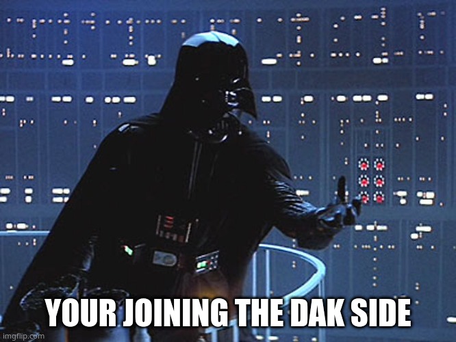 Darth Vader - Come to the Dark Side | YOUR JOINING THE DAK SIDE | image tagged in darth vader - come to the dark side | made w/ Imgflip meme maker