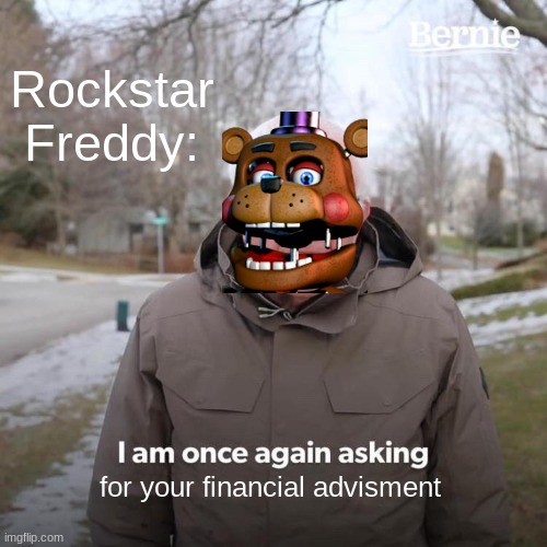 For all those FNaF fans | Rockstar Freddy:; for your financial advisment | image tagged in memes,bernie i am once again asking for your support | made w/ Imgflip meme maker