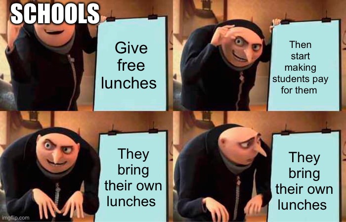 Has this happen to anyone else | SCHOOLS; Then start making students pay for them; Give free lunches; They bring their own lunches; They bring their own lunches | image tagged in memes,gru's plan | made w/ Imgflip meme maker