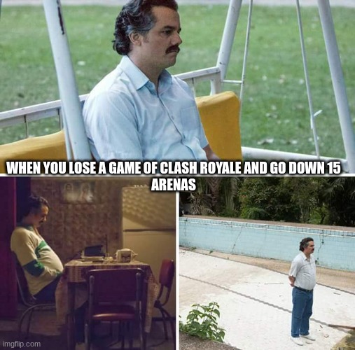 yi | WHEN YOU LOSE A GAME OF CLASH ROYALE AND GO DOWN 15
ARENAS | image tagged in memes,sad pablo escobar | made w/ Imgflip meme maker