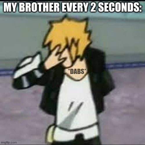 Its outdated | MY BROTHER EVERY 2 SECONDS:; *DABS* | image tagged in dabs,why are you reading this | made w/ Imgflip meme maker