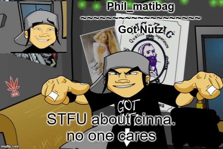 Phil_matibag announcement temp | STFU about cinna.
no one cares | image tagged in phil_matibag announcement temp | made w/ Imgflip meme maker