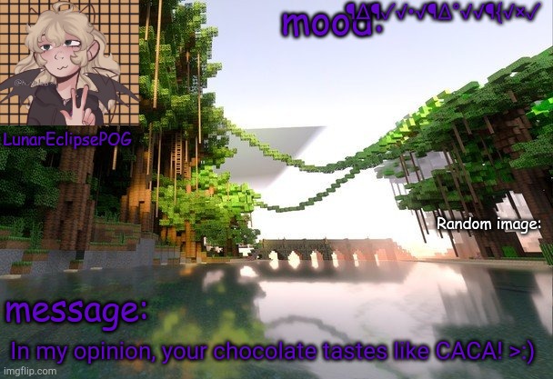 Hhaha | ¶∆¶✓√•√¶∆°√√¶{√×✓; In my opinion, your chocolate tastes like CACA! >:) | image tagged in new lunareclipsepog temp | made w/ Imgflip meme maker