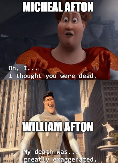 My death was greatly exaggerated | MICHEAL AFTON; WILLIAM AFTON | image tagged in my death was greatly exaggerated,fnaf | made w/ Imgflip meme maker