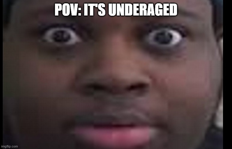 edp stare | POV: IT'S UNDERAGED | image tagged in edp stare | made w/ Imgflip meme maker