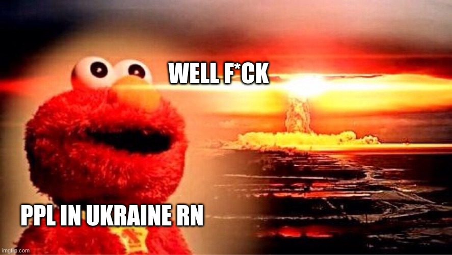 OwO | WELL F*CK; PPL IN UKRAINE RN | image tagged in elmo nuclear explosion | made w/ Imgflip meme maker