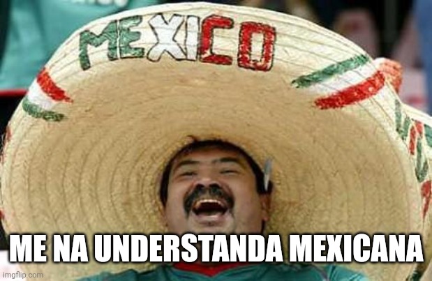 Mexico | ME NA UNDERSTANDA MEXICANA | image tagged in mexico | made w/ Imgflip meme maker