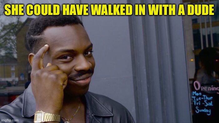 Roll Safe Think About It Meme | SHE COULD HAVE WALKED IN WITH A DUDE | image tagged in memes,roll safe think about it | made w/ Imgflip meme maker